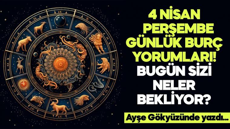 4 Nisan 2024 Perşembe Günlük Burç Yorumları! Aşk, iş, evlilik ve para falı