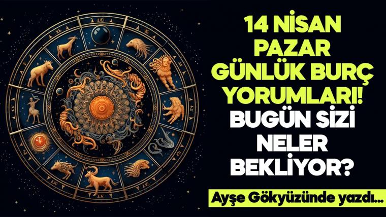 14 Nisan 2024 Pazar Günlük Burç Yorumları! Aşk, iş, evlilik ve para falı