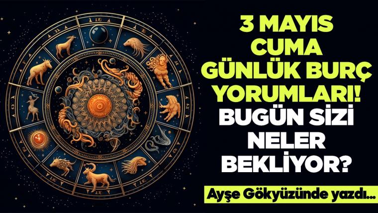 3 Mayıs 2024 Cuma Günlük Burç Yorumları! Aşk, iş, evlilik ve para falı