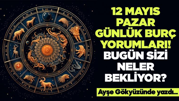 12 Mayıs 2024 Pazar Günlük Burç Yorumları! Aşk, iş, evlilik ve para falı