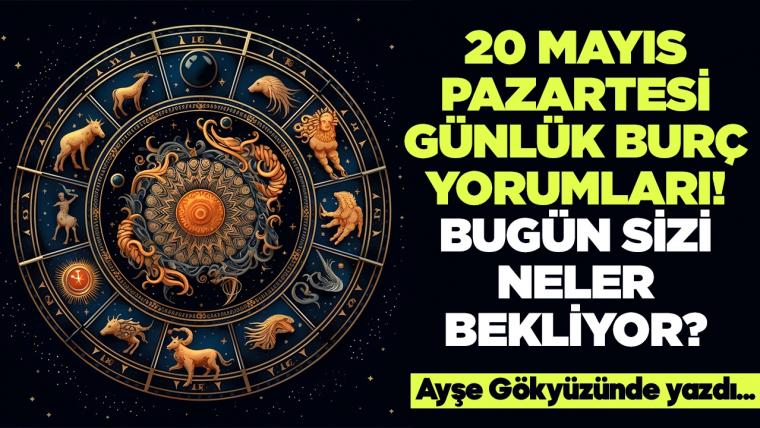 20 Mayıs 2024 Pazartesi Günlük Burç Yorumları! Aşk, iş, evlilik ve para falı