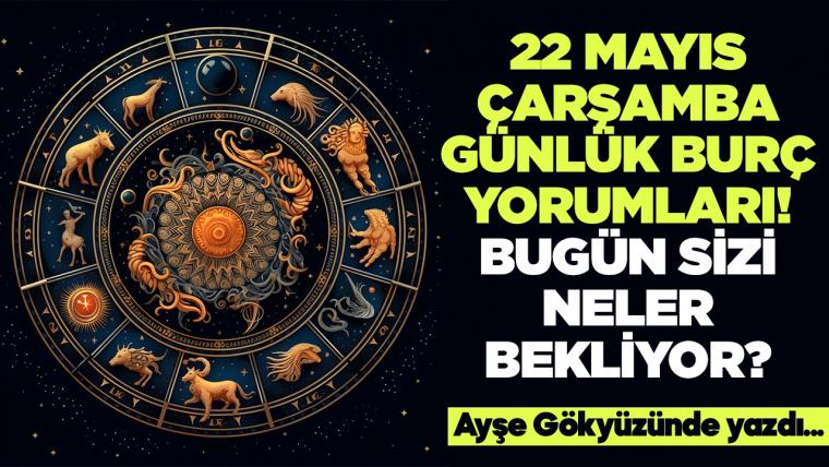 22 Mayıs 2024 Çarşamba Günlük Burç Yorumları! Aşk, iş, evlilik ve para falı