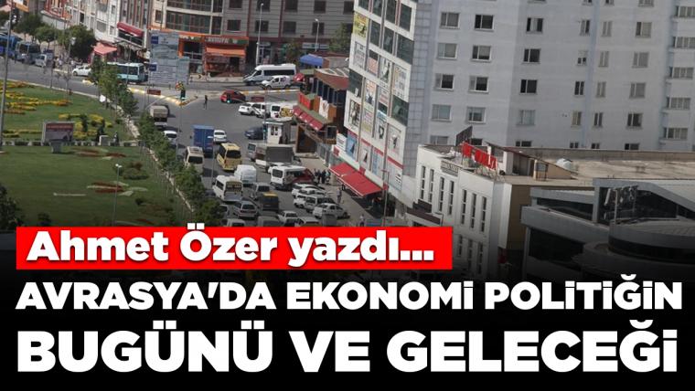 Avrasya'da ekonomi politiğin bugünü ve geleceği