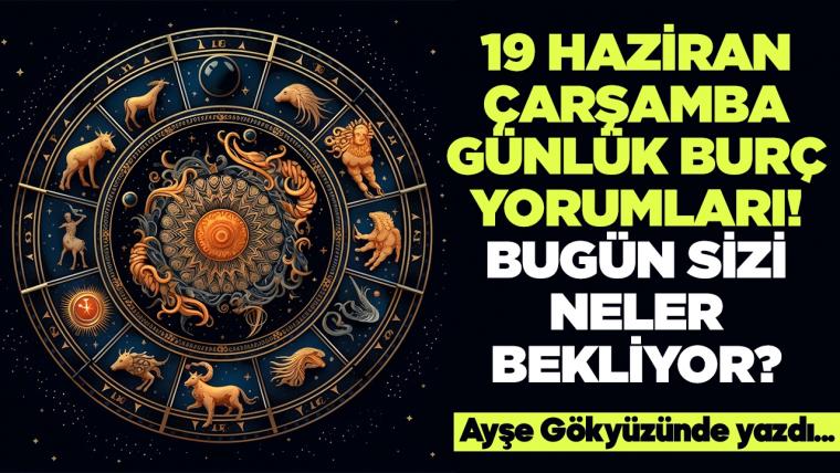 19 Haziran 2024 Çarşamba Günlük Burç Yorumları! Aşk, iş, evlilik ve para falı