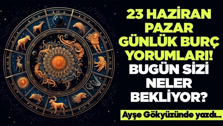 23 Haziran 2024 Pazar Günlük Burç Yorumları! Aşk, iş, evlilik ve para falı