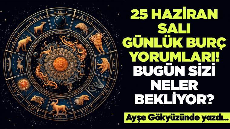 25 Haziran 2024 Salı Günlük Burç Yorumları! Aşk, iş, evlilik ve para falı