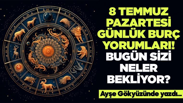 8 Temmuz 2024 Pazartesi Günlük Burç Yorumları! Aşk, iş, evlilik ve para falı