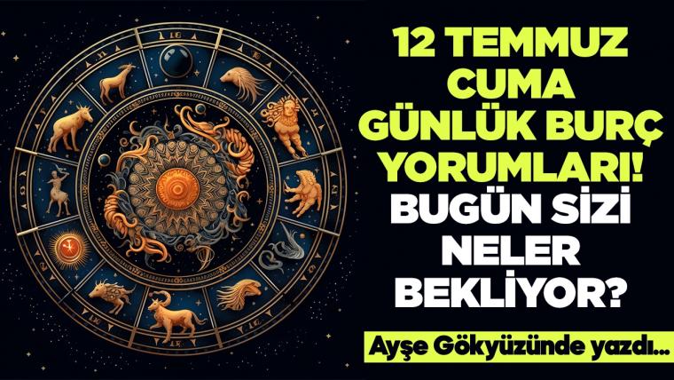 12 Temmuz 2024 Cuma Günlük Burç Yorumları! Aşk, iş, evlilik ve para falı