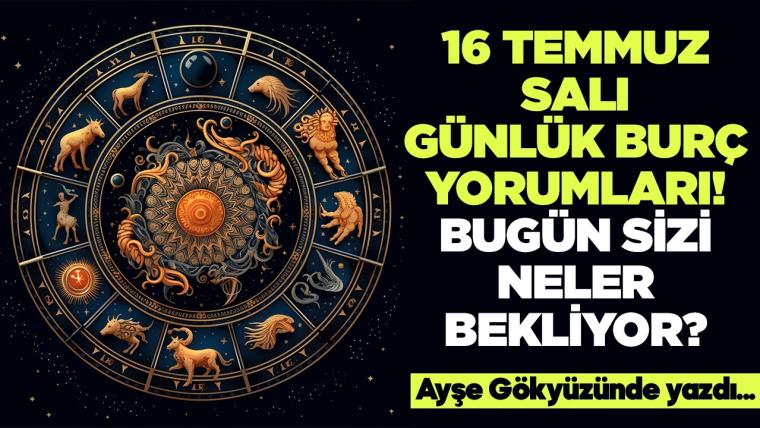 16 Temmuz 2024 Salı Günlük Burç Yorumları! Aşk, iş, evlilik ve para falı