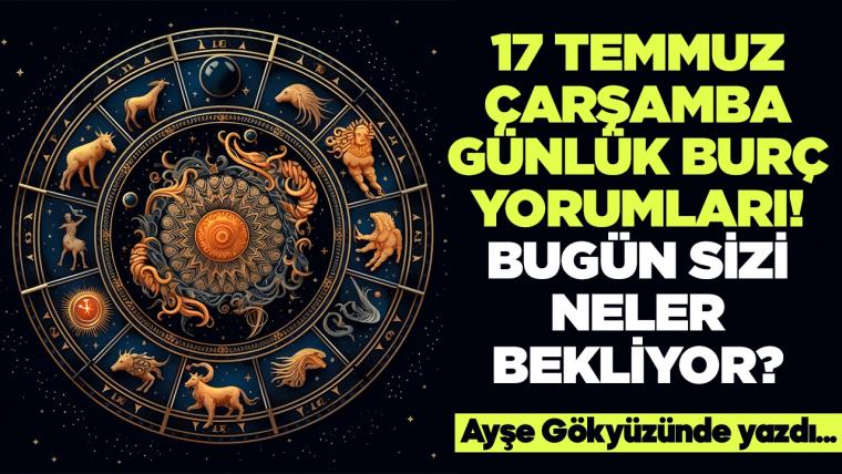 17 Temmuz 2024 Çarşamba Günlük Burç Yorumları! Aşk, iş, evlilik ve para falı