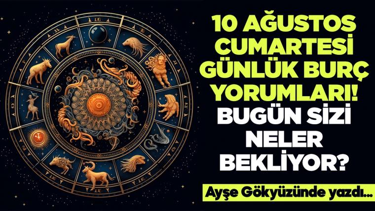 10 Ağustos 2024 Cumartesi Günlük Burç Yorumları! Aşk, iş, evlilik ve para falı