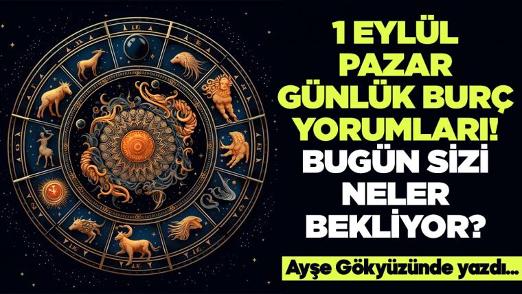 1 Eylül 2024 Pazar Günlük Burç Yorumları! Aşk, iş, evlilik ve para falı