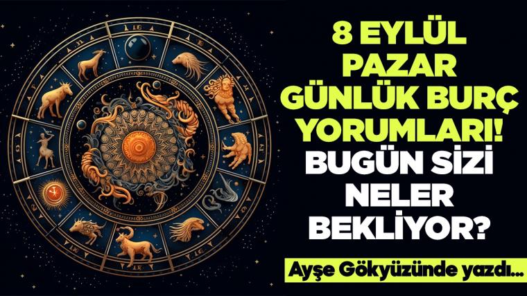 8 Eylül 2024 Pazar Günlük Burç Yorumları! Aşk, iş, evlilik ve para falı