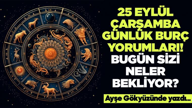 25 Eylül 2024 Çarşamba Günlük Burç Yorumları! Aşk, iş, evlilik ve para falı