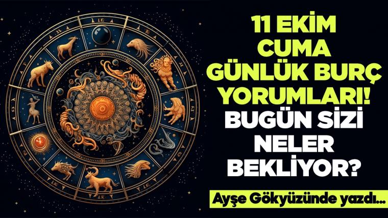 11 Ekim 2024 Cuma Günlük Burç Yorumları! Aşk, iş, evlilik ve para falı