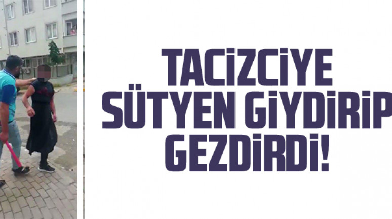 Tacizciye sütyen giydirip gezdirdi