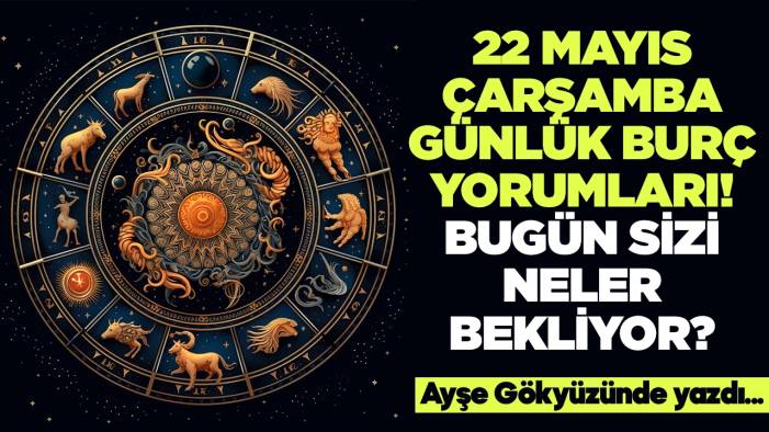 22 Mayıs 2024 Çarşamba Günlük Burç Yorumları! Aşk, iş, evlilik ve para falı