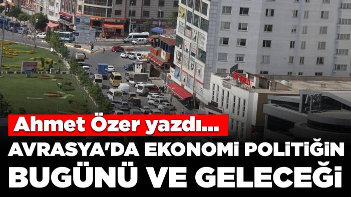 Avrasya'da ekonomi politiğin bugünü ve geleceği