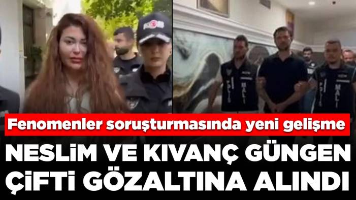 Fenomenler soruşturmasında yeni gelişme: Neslim ve Kıvanç Güngen çifti gözaltına alındı