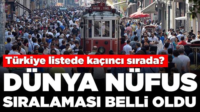 Dünya nüfus sıralaması belli oldu: Türkiye listede kaçıncı sırada?