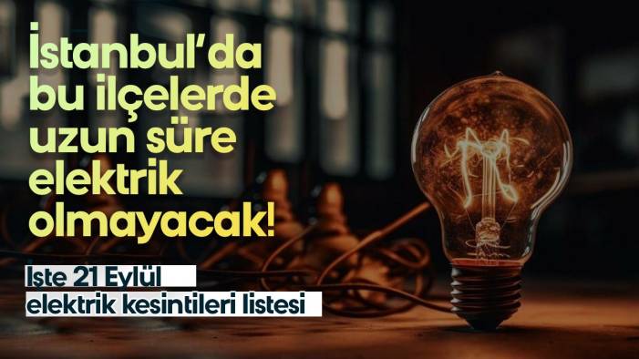 İstanbul'da bu ilçelerde oturanlar dikkat! Elektrik olmayacak: İşte 21 Eylül elektrik kesintisi yaşanacak ilçeler listesi