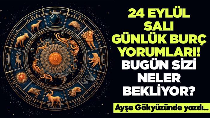 24 Eylül 2024 Salı Günlük Burç Yorumları! Aşk, iş, evlilik ve para falı