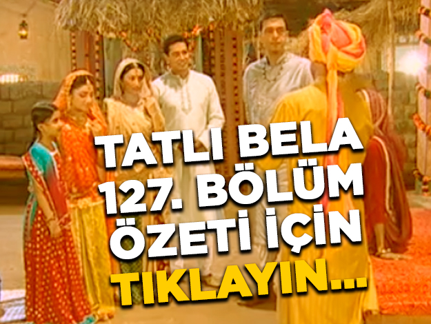 Tatlı Bela 127. bölüm özeti