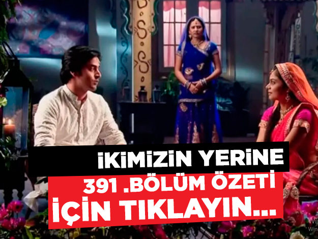 İkimizin Yerine 391. bölüm özeti ve fragmanı