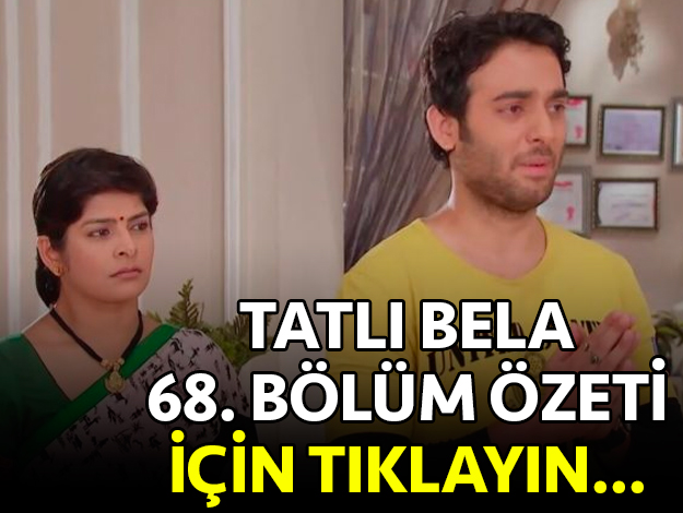 tatlı bela 68. bölüm özet