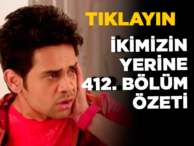 İkimizin Yerine 414. bölüm özeti