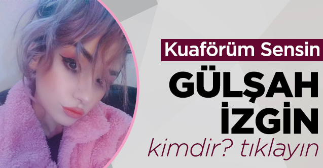 kuaförüm sensin gülşah izgin kimdir