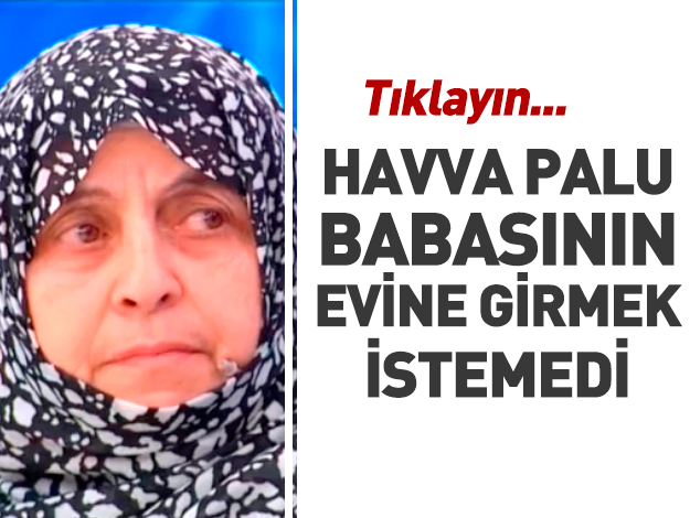 havva palu babasının evine girmek istemedi