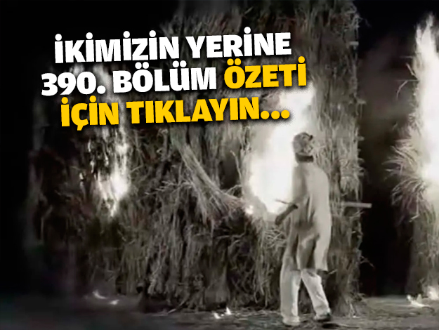 İkimizin Yerine 390. bölüm özeti