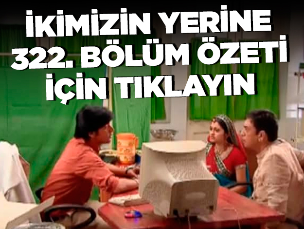 ikimizin yerine 322. bölüm özeti