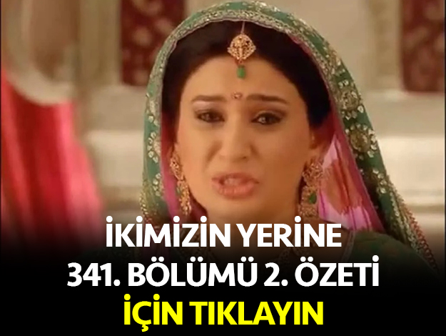 ikimizin yerine 341. bölüm özeti