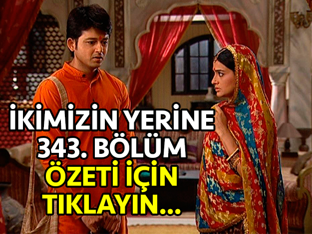 ikimizin yerine 343. bölüm özeti