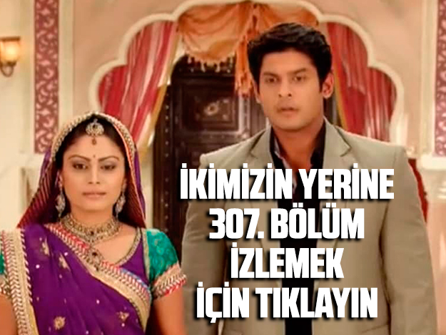 İKİMİZİN YERİNE 307. BÖLÜM İZLE