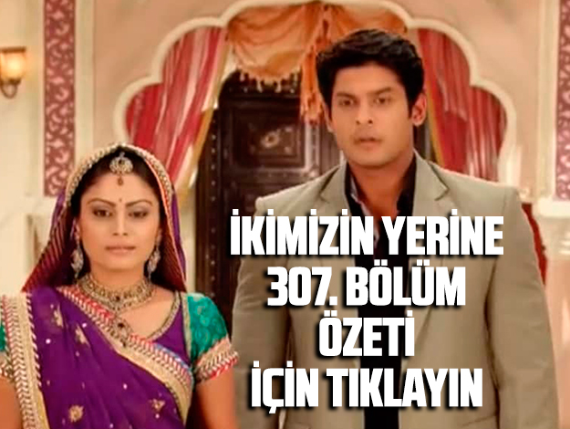 İKİMİZİN YERİNE 307. BÖLÜM ÖZETİ