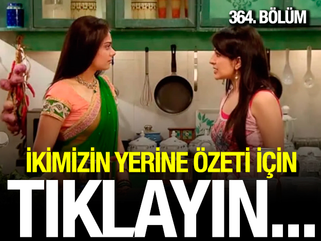 ikimizin yerine 364. bölüm