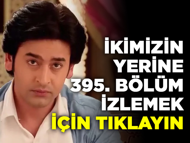 İkimizin Yerine 395. bölüm izle