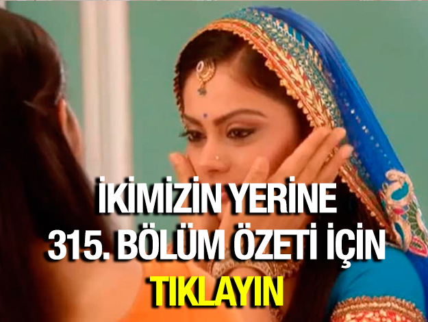 ikimizin yerine 316. bölüm özeti