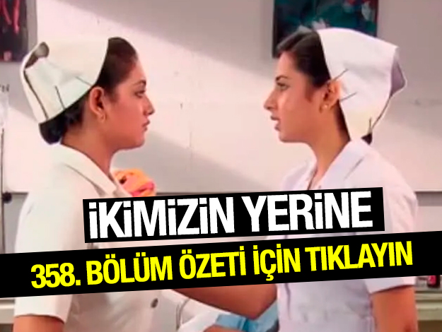 ikimizin yerine 358. bölüm özet