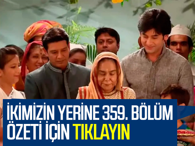 ikimizin yerine 359. bölüm özet