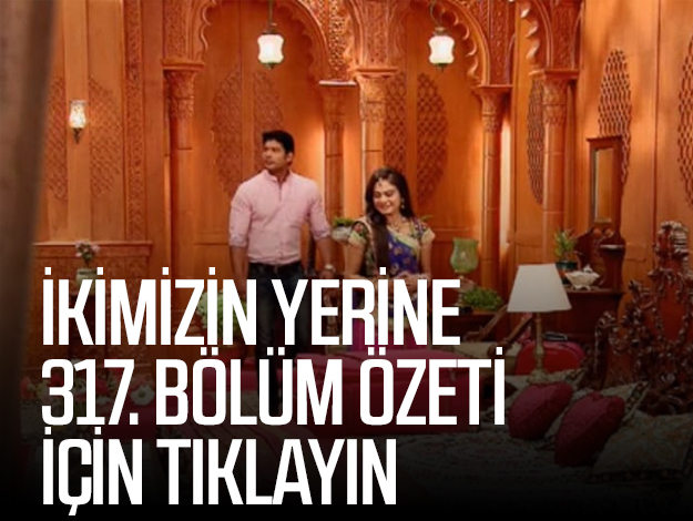 ikimiizn yerine 317. bölüm özeti