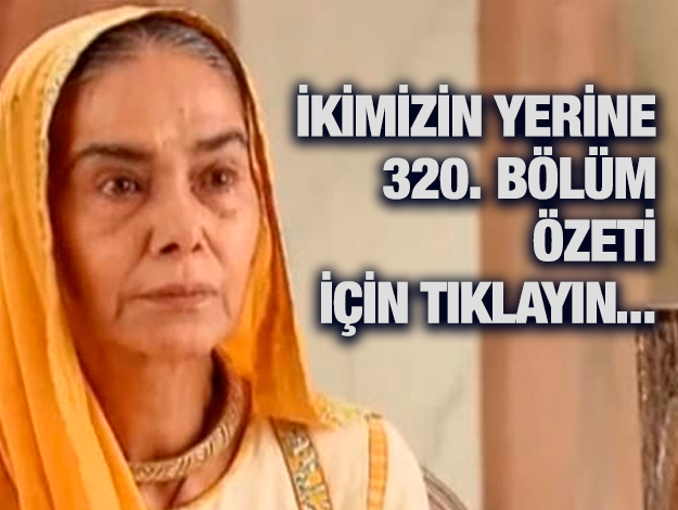 ikimizin yerine 321. bölüm özet