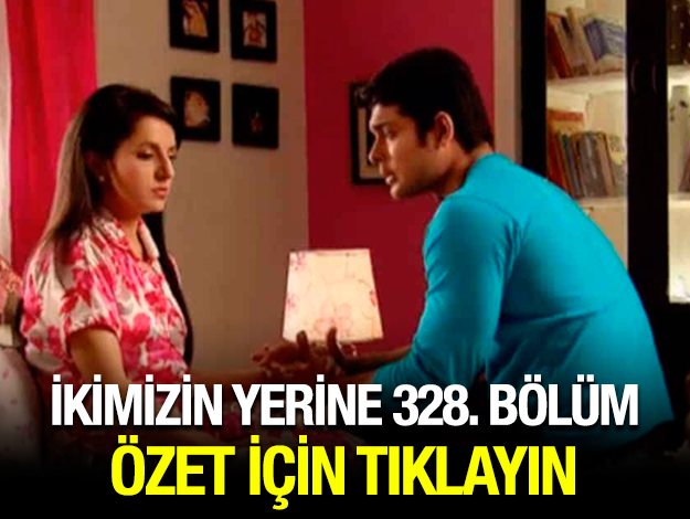 ikimizin yerine 331. bölüm özet