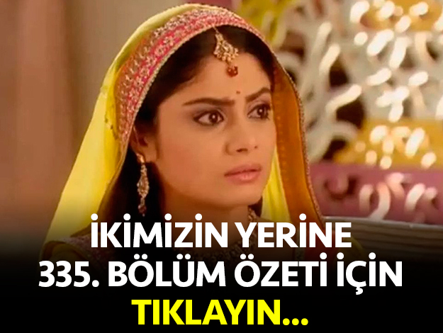 ikimizin yerine 335. bölüm özet