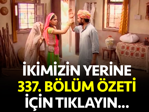 ikimizin yerine 337. bölüm özet