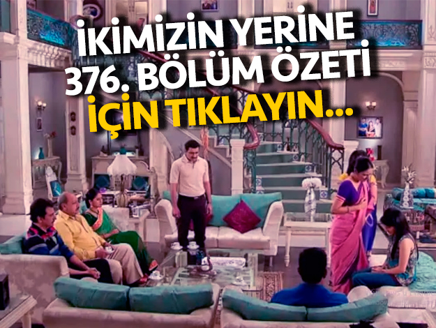 ikimizin yerine 376. bölüm özeti