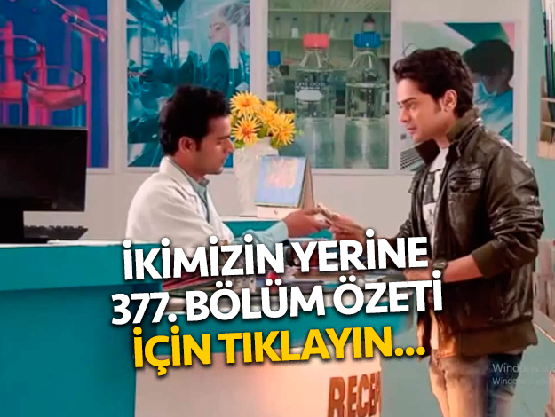 ikimizin yerine 379. bölüm özeti